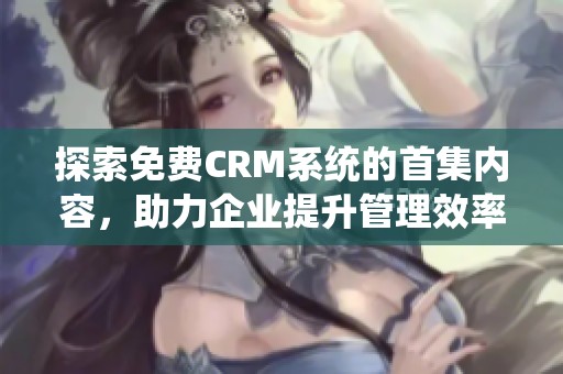 探索免费CRM系统的首集内容，助力企业提升管理效率