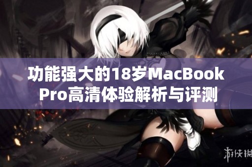 功能强大的18岁MacBook Pro高清体验解析与评测