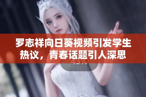 罗志祥向日葵视频引发学生热议，青春话题引人深思