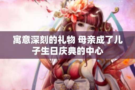 寓意深刻的礼物 母亲成了儿子生日庆典的中心