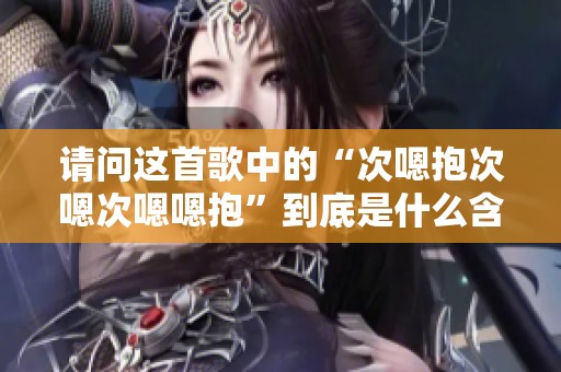 请问这首歌中的“次嗯抱次嗯次嗯嗯抱”到底是什么含义呢