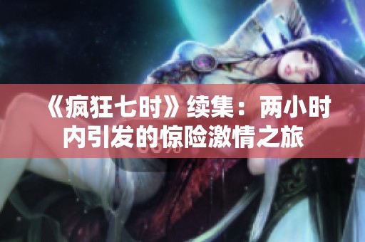 《疯狂七时》续集：两小时内引发的惊险激情之旅