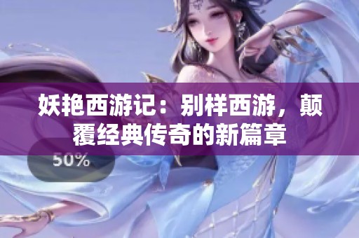妖艳西游记：别样西游，颠覆经典传奇的新篇章