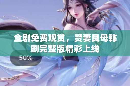 全剧免费观赏，贤妻良母韩剧完整版精彩上线