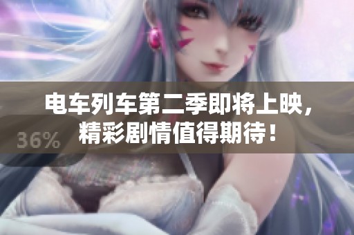 电车列车第二季即将上映，精彩剧情值得期待！