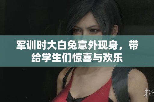 军训时大白兔意外现身，带给学生们惊喜与欢乐