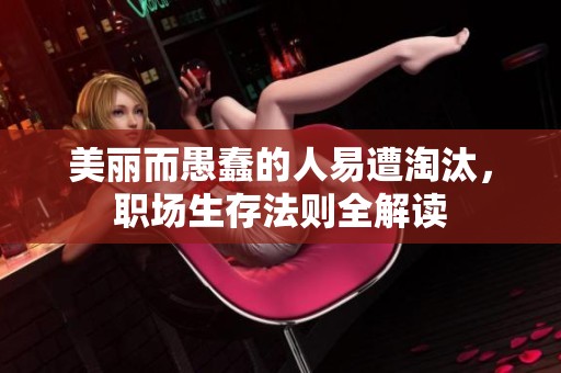 美丽而愚蠢的人易遭淘汰，职场生存法则全解读