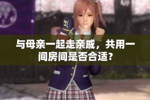 与母亲一起走亲戚，共用一间房间是否合适？