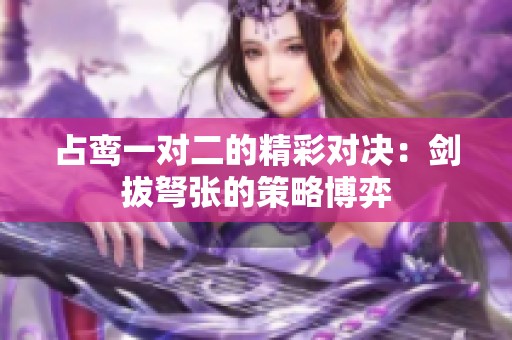 占鸾一对二的精彩对决：剑拔弩张的策略博弈