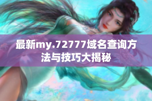 最新my.72777域名查询方法与技巧大揭秘