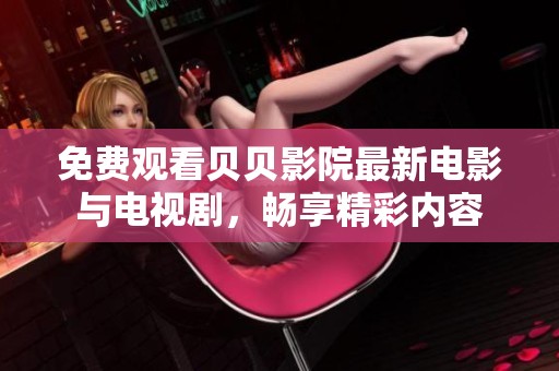 免费观看贝贝影院最新电影与电视剧，畅享精彩内容