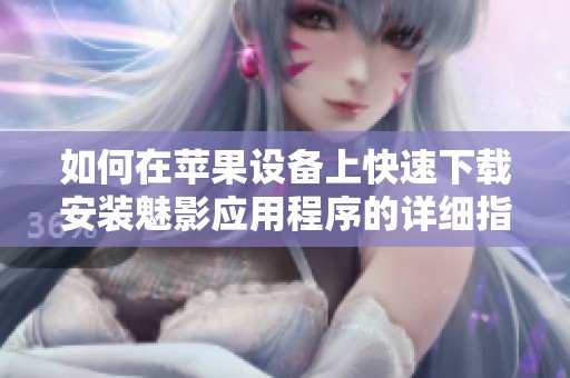 如何在苹果设备上快速下载安装魅影应用程序的详细指南