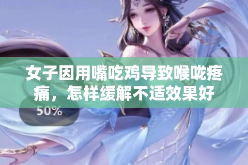 女子因用嘴吃鸡导致喉咙疼痛，怎样缓解不适效果好