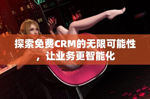 探索免费CRM的无限可能性，让业务更智能化