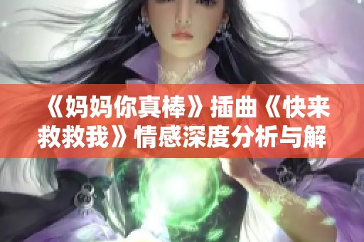 《妈妈你真棒》插曲《快来救救我》情感深度分析与解读