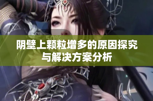 阴壁上颗粒增多的原因探究与解决方案分析