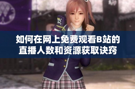 如何在网上免费观看B站的直播人数和资源获取诀窍