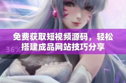 免费获取短视频源码，轻松搭建成品网站技巧分享