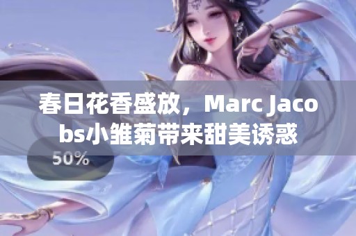 春日花香盛放，Marc Jacobs小雏菊带来甜美诱惑