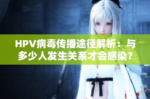 HPV病毒传播途径解析：与多少人发生关系才会感染？