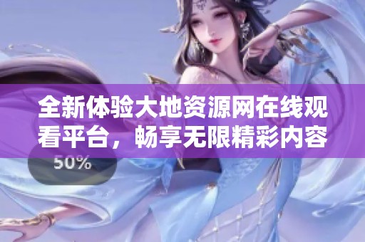 全新体验大地资源网在线观看平台，畅享无限精彩内容