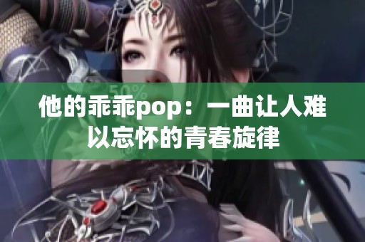 他的乖乖pop：一曲让人难以忘怀的青春旋律