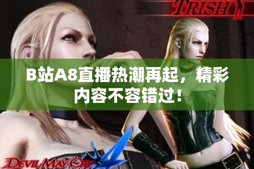 B站A8直播热潮再起，精彩内容不容错过！