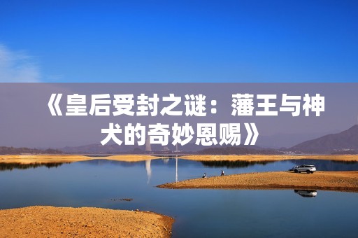《皇后受封之谜：藩王与神犬的奇妙恩赐》