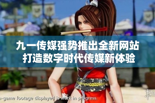 九一传媒强势推出全新网站 打造数字时代传媒新体验