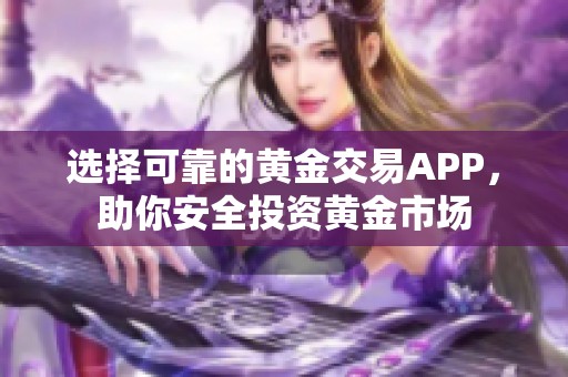 选择可靠的黄金交易APP，助你安全投资黄金市场