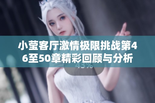 小莹客厅激情极限挑战第46至50章精彩回顾与分析