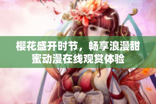 樱花盛开时节，畅享浪漫甜蜜动漫在线观赏体验
