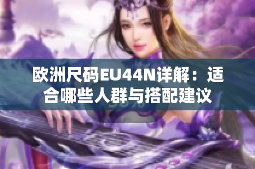 欧洲尺码EU44N详解：适合哪些人群与搭配建议