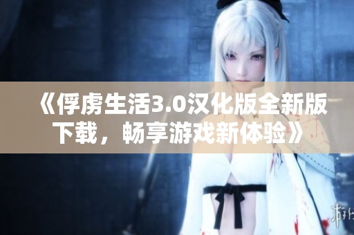 《俘虏生活3.0汉化版全新版下载，畅享游戏新体验》