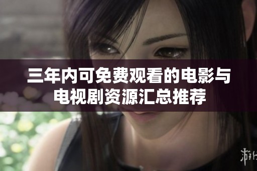 三年内可免费观看的电影与电视剧资源汇总推荐