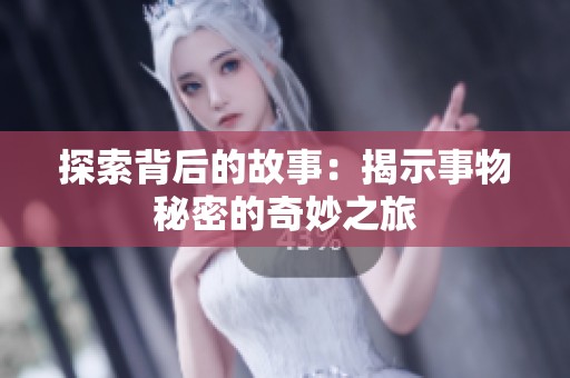 探索背后的故事：揭示事物秘密的奇妙之旅