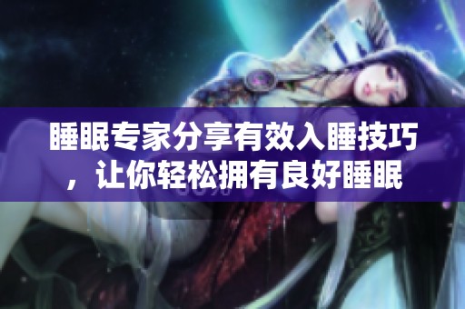 睡眠专家分享有效入睡技巧，让你轻松拥有良好睡眠