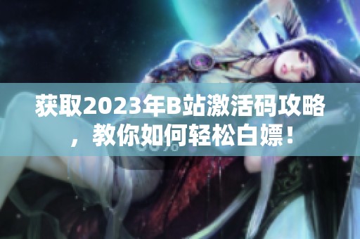 获取2023年B站激活码攻略，教你如何轻松白嫖！