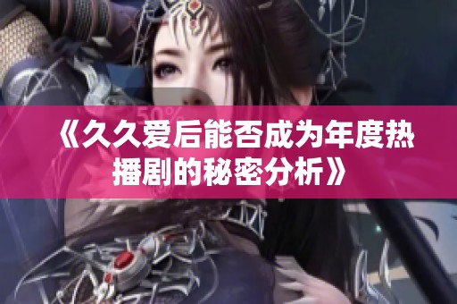《久久爱后能否成为年度热播剧的秘密分析》