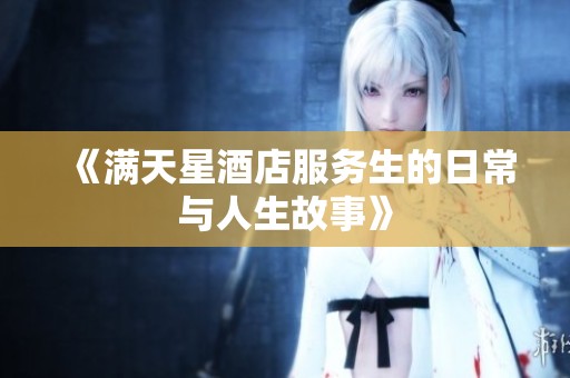 《满天星酒店服务生的日常与人生故事》