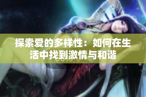探索爱的多样性：如何在生活中找到激情与和谐