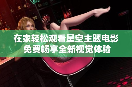 在家轻松观看星空主题电影 免费畅享全新视觉体验