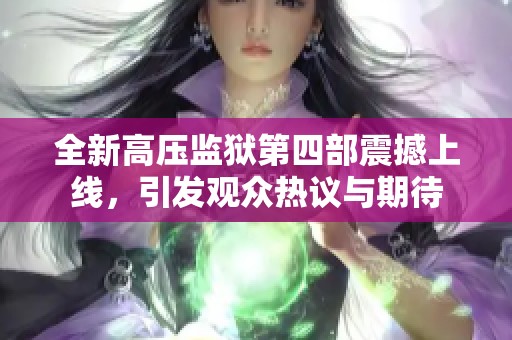 全新高压监狱第四部震撼上线，引发观众热议与期待