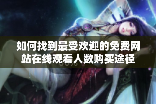 如何找到最受欢迎的免费网站在线观看人数购买途径