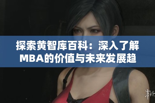 探索黄智库百科：深入了解MBA的价值与未来发展趋势