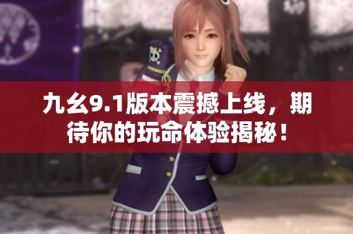九幺9.1版本震撼上线，期待你的玩命体验揭秘！