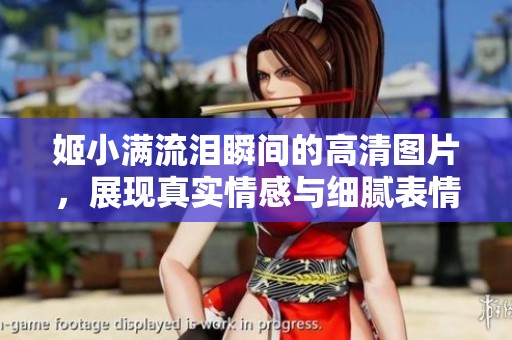 姬小满流泪瞬间的高清图片，展现真实情感与细腻表情