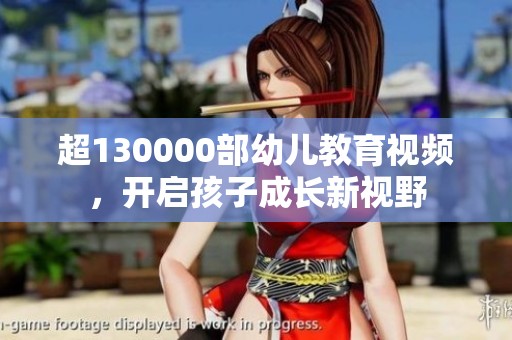 超130000部幼儿教育视频，开启孩子成长新视野