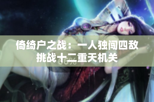倚绮户之战：一人独闯四敌挑战十二重天机关