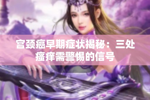 宫颈癌早期症状揭秘：三处瘙痒需警惕的信号